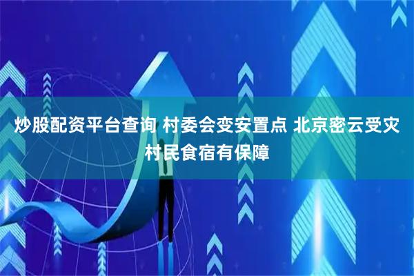 炒股配资平台查询 村委会变安置点 北京密云受灾村民食宿有保障
