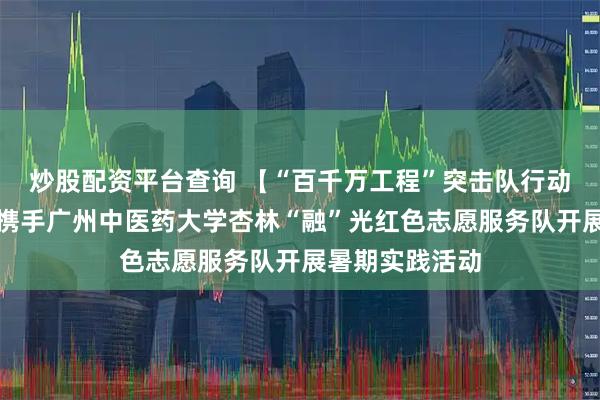炒股配资平台查询 【“百千万工程”突击队行动】胪岗镇团委携手广州中医药大学杏林“融”光红色志愿服务队开展暑期实践活动