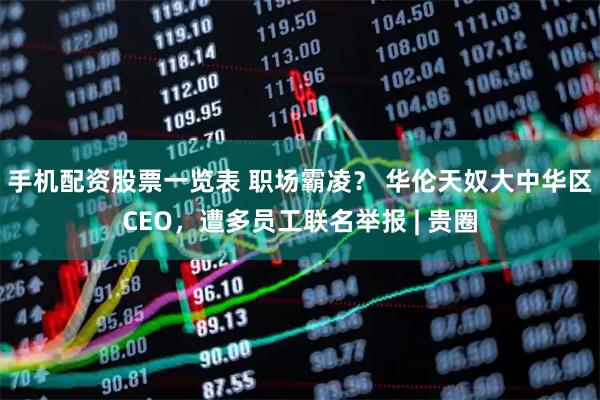 手机配资股票一览表 职场霸凌？ 华伦天奴大中华区CEO，遭多员工联名举报 | 贵圈